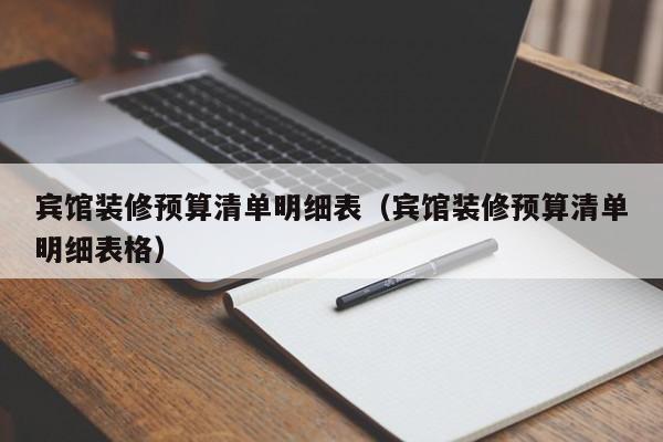 宾馆装修预算清单明细表（宾馆装修预算清单明细表格）