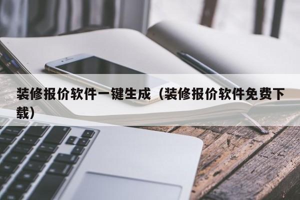 装修报价软件一键生成（装修报价软件免费下载）