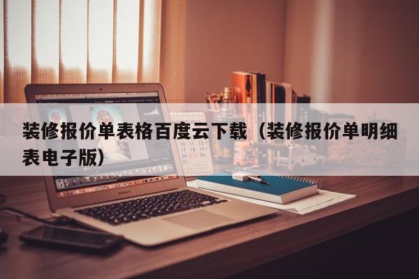 装修报价单表格百度云下载（装修报价单明细表电子版）