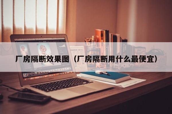 厂房隔断效果图（厂房隔断用什么最便宜）