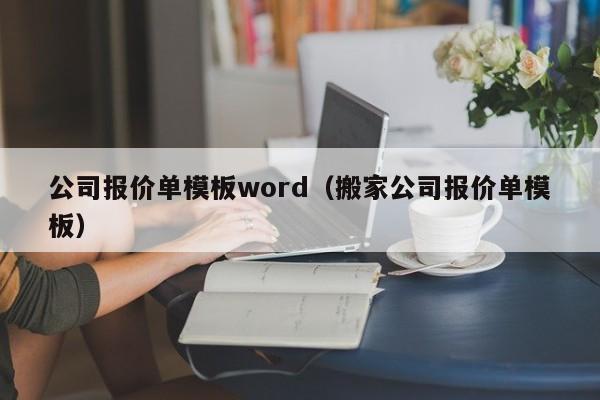 公司报价单模板word（搬家公司报价单模板）