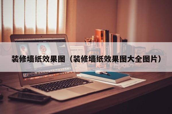 装修墙纸效果图（装修墙纸效果图大全图片）