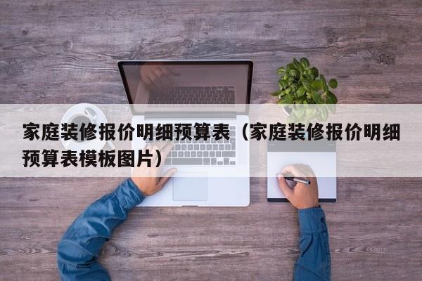 家庭装修报价明细预算表（家庭装修报价明细预算表模板图片）