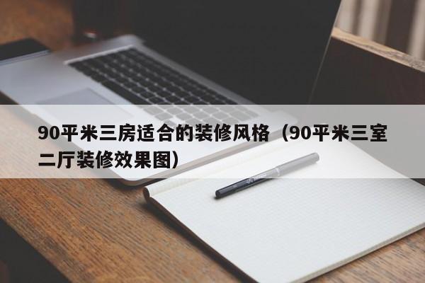 90平米三房适合的装修风格（90平米三室二厅装修效果图）