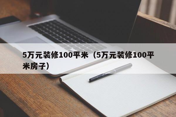 5万元装修100平米（5万元装修100平米房子）