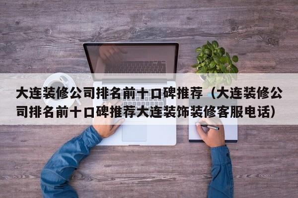 大连装修公司排名前十口碑推荐（大连装修公司排名前十口碑推荐大连装饰装修客服电话）