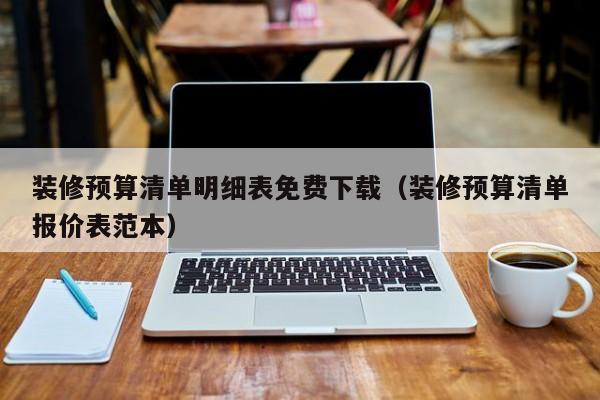 装修预算清单明细表免费下载（装修预算清单报价表范本）