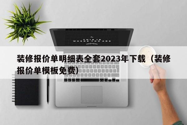 装修报价单明细表全套2023年下载（装修报价单模板免费）