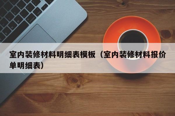 室内装修材料明细表模板（室内装修材料报价单明细表）