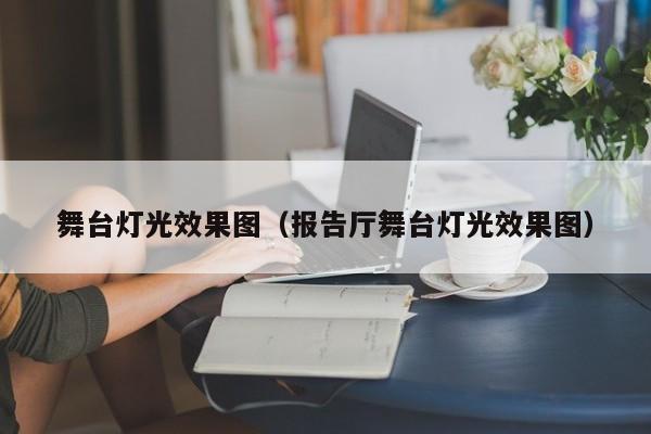 舞台灯光效果图（报告厅舞台灯光效果图）