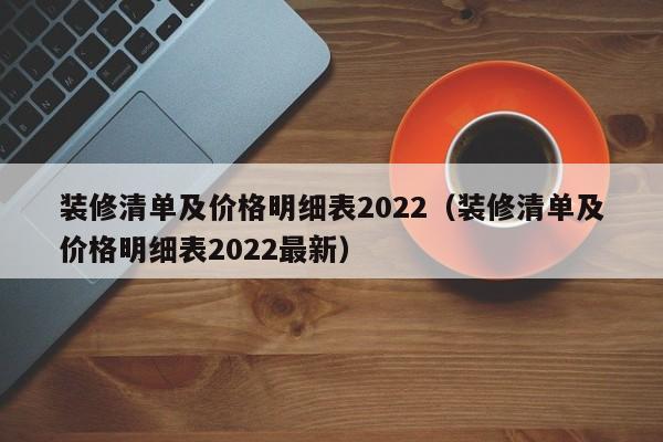 装修清单及价格明细表2022（装修清单及价格明细表2022最新）