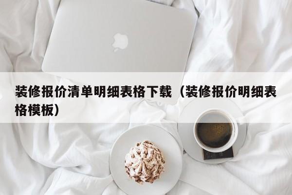 装修报价清单明细表格下载（装修报价明细表格模板）