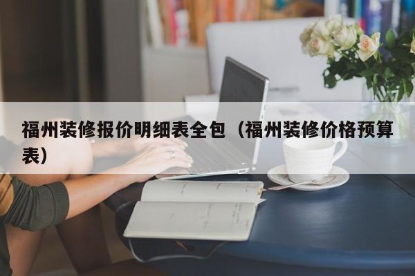 福州装修报价明细表全包（福州装修价格预算表）