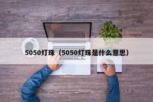 5050灯珠（5050灯珠是什么意思）