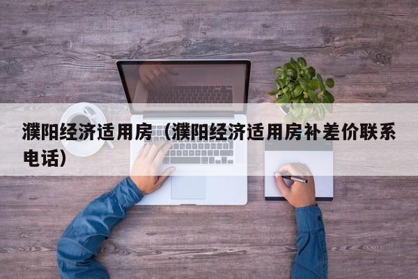 濮阳经济适用房（濮阳经济适用房补差价联系电话）