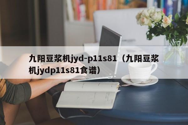 九阳豆浆机jyd-p11s81（九阳豆浆机jydp11s81食谱）