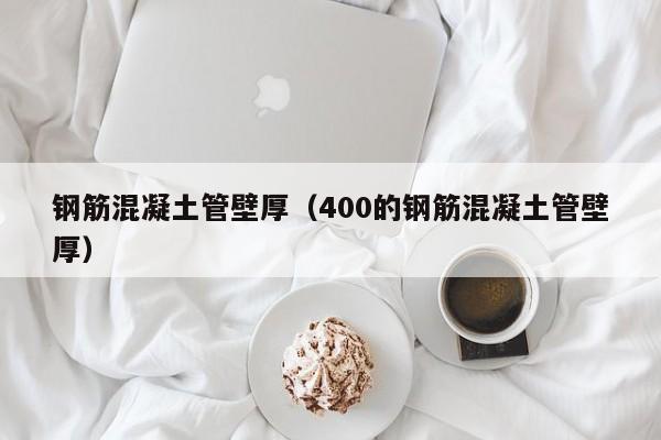 钢筋混凝土管壁厚（400的钢筋混凝土管壁厚）