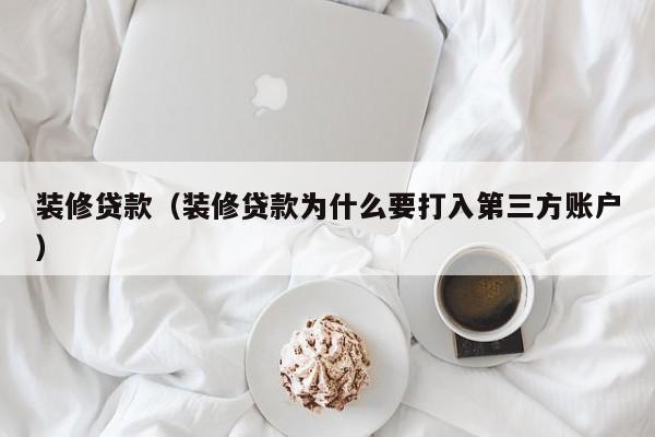 装修贷款（装修贷款为什么要打入第三方账户）