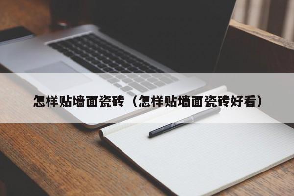 怎样贴墙面瓷砖（怎样贴墙面瓷砖好看）