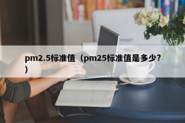 pm2.5标准值（pm25标准值是多少?）