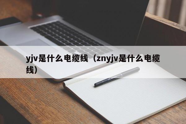 yjv是什么电缆线（znyjv是什么电缆线）