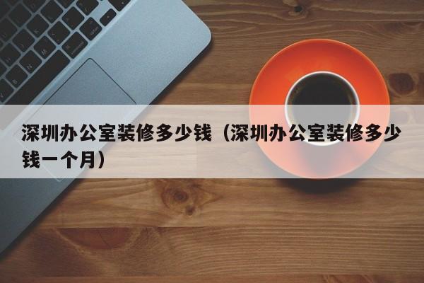 深圳办公室装修多少钱（深圳办公室装修多少钱一个月）