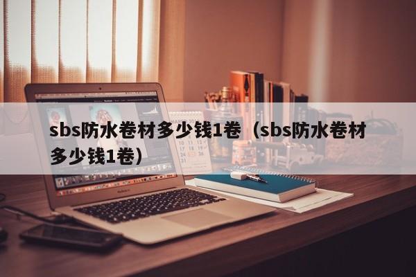 sbs防水卷材多少钱1卷（sbs防水卷材多少钱1卷）