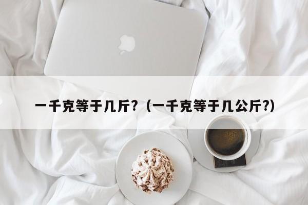 一千克等于几斤?（一千克等于几公斤?）