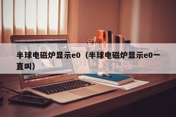 半球电磁炉显示e0（半球电磁炉显示e0一直叫）