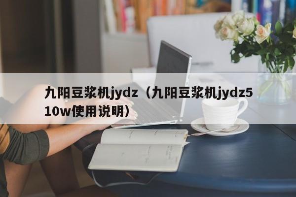 九阳豆浆机jydz（九阳豆浆机jydz510w使用说明）