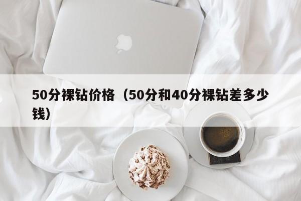 50分裸钻价格（50分和40分裸钻差多少钱）