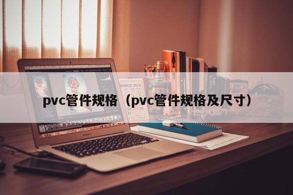 pvc管件规格（pvc管件规格及尺寸）