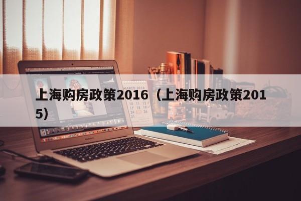 上海购房政策2016（上海购房政策2015）