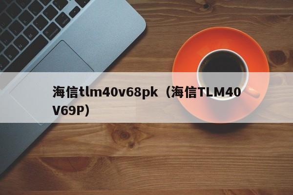 海信tlm40v68pk（海信TLM40V69P）