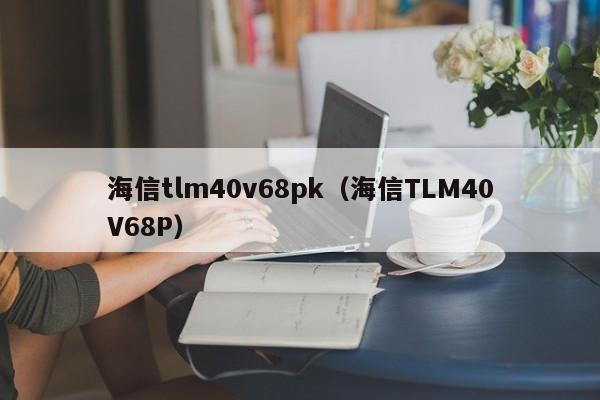 海信tlm40v68pk（海信TLM40V68P）