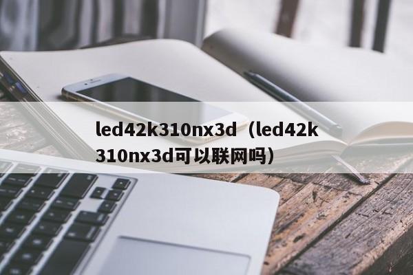 led42k310nx3d（led42k310nx3d可以联网吗）