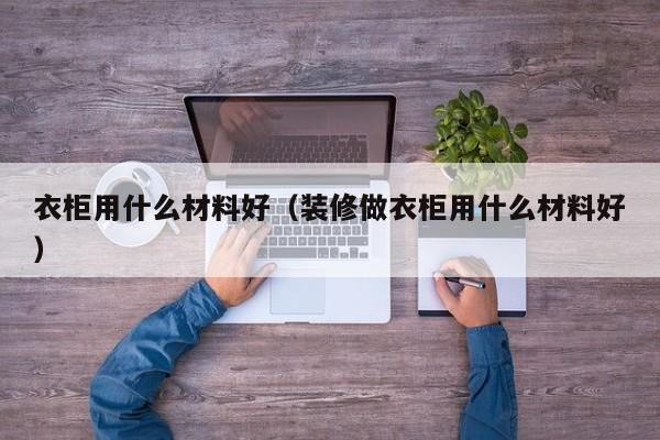 衣柜用什么材料好（装修做衣柜用什么材料好）