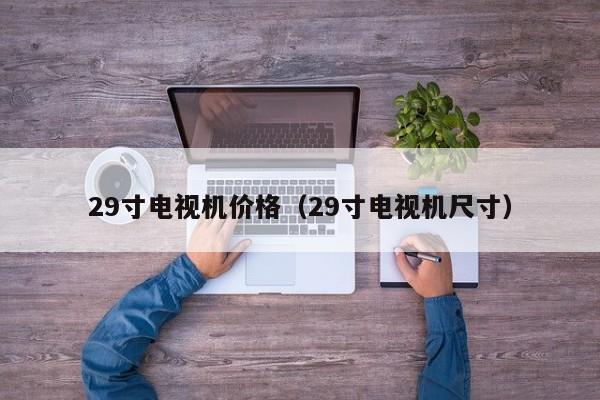 29寸电视机价格（29寸电视机尺寸）