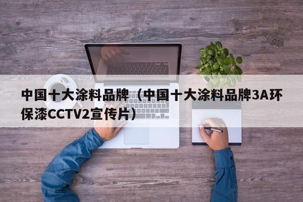 中国十大涂料品牌（中国十大涂料品牌3A环保漆CCTV2宣传片）