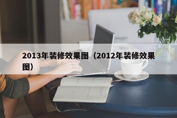 2013年装修效果图（2012年装修效果图）