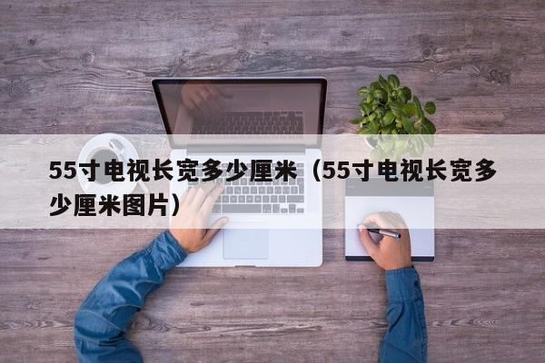 55寸电视长宽多少厘米（55寸电视长宽多少厘米图片）