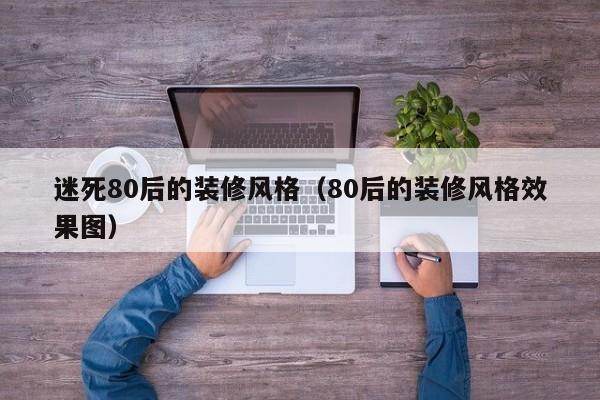 迷死80后的装修风格（80后的装修风格效果图）