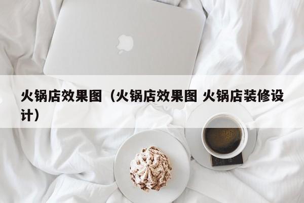 火锅店效果图（火锅店效果图 火锅店装修设计）