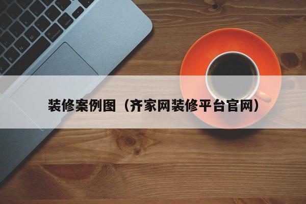 装修案例图（齐家网装修平台官网）