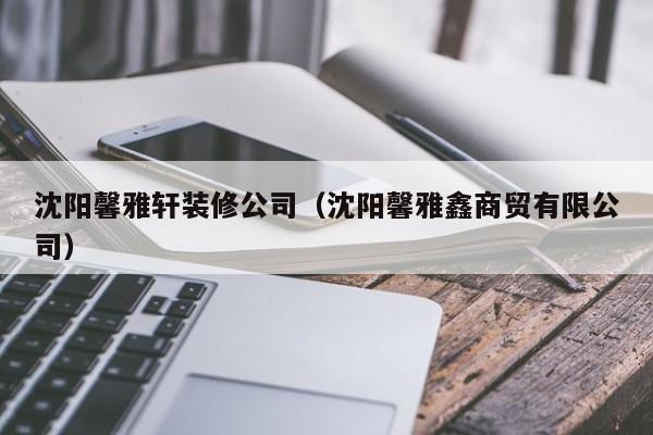 沈阳馨雅轩装修公司（沈阳馨雅鑫商贸有限公司）